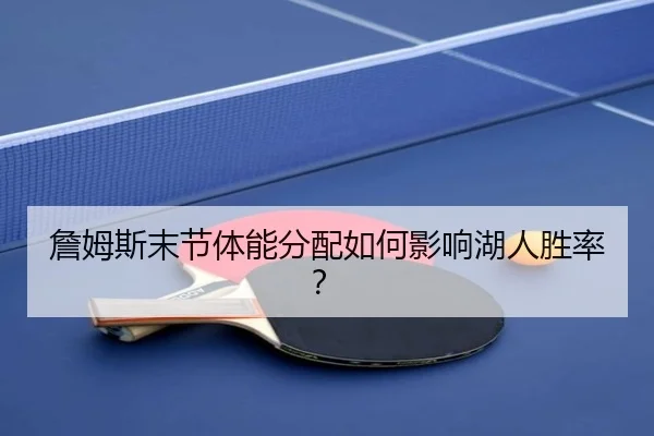 詹姆斯末节体能分配如何影响湖人胜率？