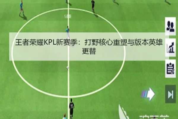 王者荣耀KPL新赛季：打野核心重塑与版本英雄更替