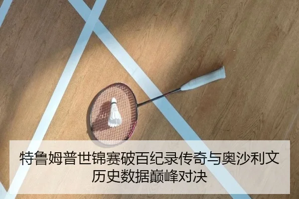 特鲁姆普世锦赛破百纪录传奇与奥沙利文历史数据巅峰对决
