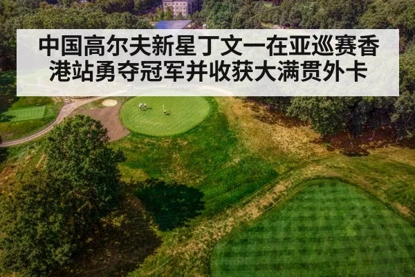 中国高尔夫新星丁文一在亚巡赛香港站勇夺冠军并收获大满贯外卡