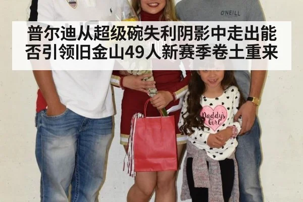 普尔迪从超级碗失利阴影中走出能否引领旧金山49人新赛季卷土重来