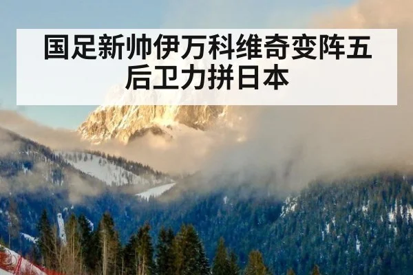 国足新帅伊万科维奇变阵五后卫力拼日本
